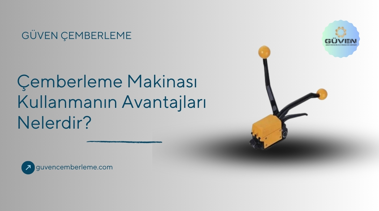 Çemberleme Makinası Kullanmanın Avantajları Nelerdir?