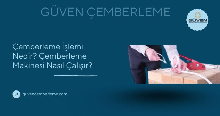 Çemberleme İşlemi Nedir? Çemberleme Makinesi Nasıl Çalışır?