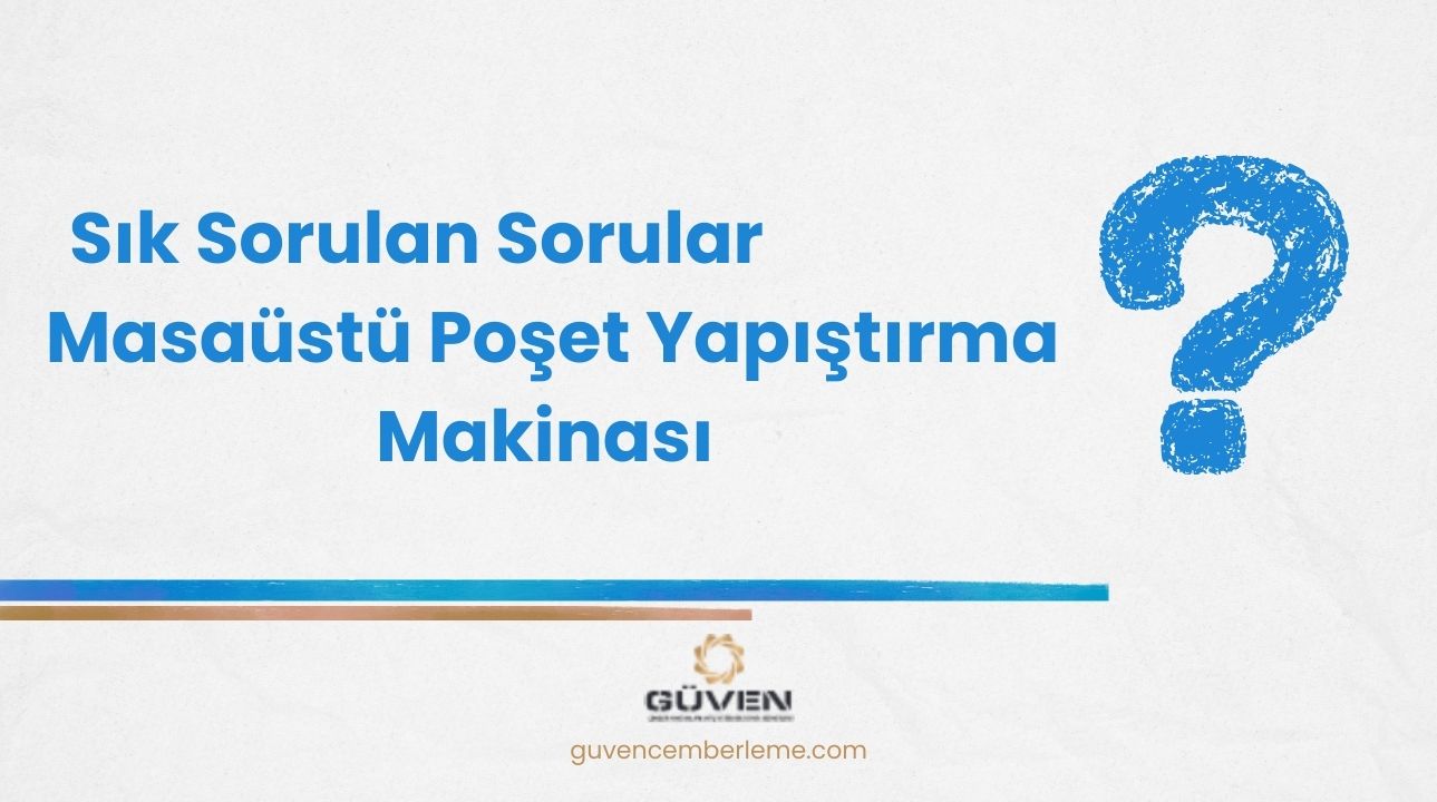 Sık Sorulan Sorular- Masaüstü Poşet Yapıştırma Makinası